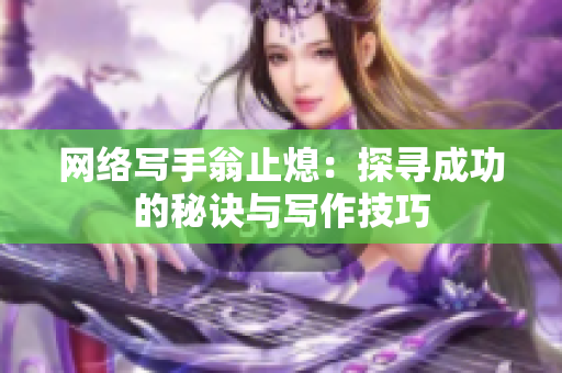 网络写手翁止熄：探寻成功的秘诀与写作技巧