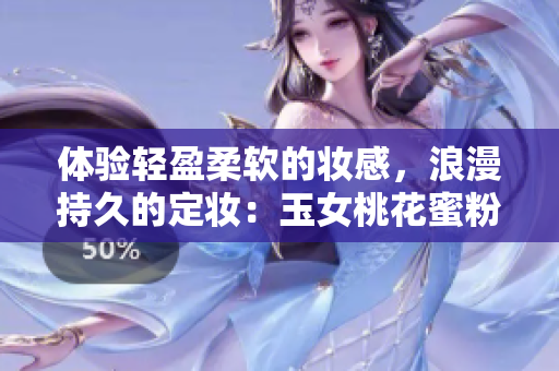 体验轻盈柔软的妆感，浪漫持久的定妆：玉女桃花蜜粉
