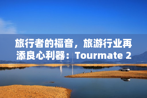 旅行者的福音，旅游行业再添良心利器：Tourmate 2.0发布