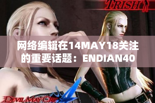 网络编辑在14MAY18关注的重要话题：ENDIAN40