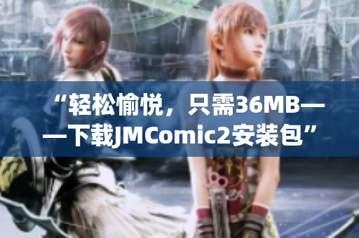 “轻松愉悦，只需36MB——下载JMComic2安装包”