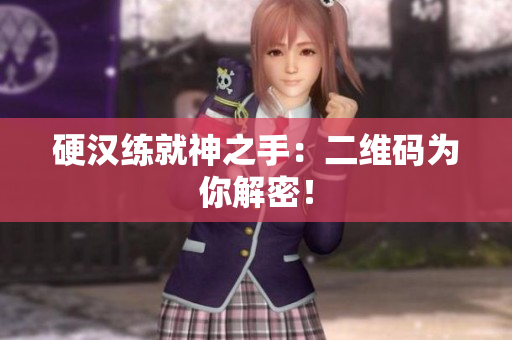 硬汉练就神之手：二维码为你解密！