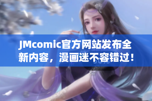 JMcomic官方网站发布全新内容，漫画迷不容错过！