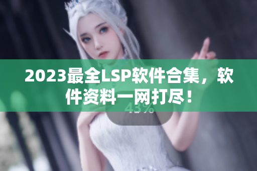 2023最全LSP软件合集，软件资料一网打尽！
