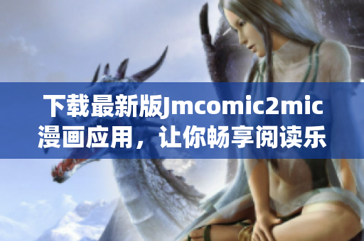 下载最新版Jmcomic2mic漫画应用，让你畅享阅读乐趣！