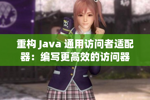 重构 Java 通用访问者适配器：编写更高效的访问器