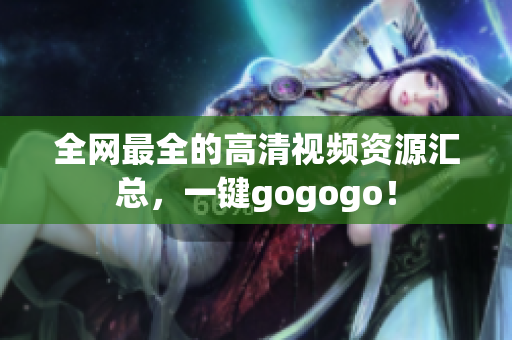 全网最全的高清视频资源汇总，一键gogogo！