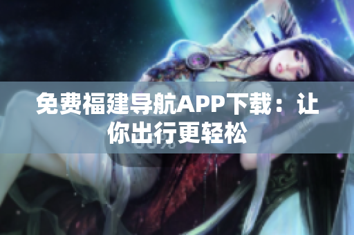 免费福建导航APP下载：让你出行更轻松