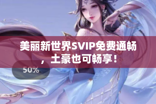 美丽新世界SVIP免费通畅，土豪也可畅享！