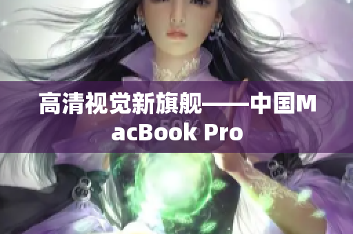 高清视觉新旗舰——中国MacBook Pro