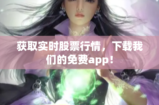 获取实时股票行情，下载我们的免费app！