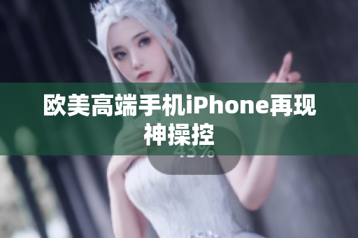 欧美高端手机iPhone再现神操控