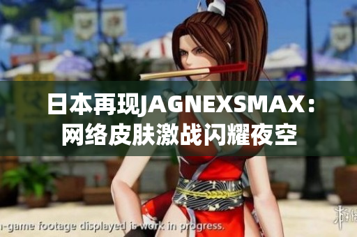 日本再现JAGNEXSMAX：网络皮肤激战闪耀夜空