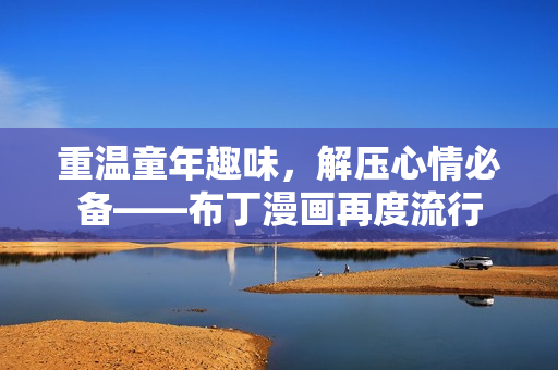 重温童年趣味，解压心情必备——布丁漫画再度流行