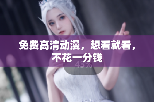 免费高清动漫，想看就看，不花一分钱