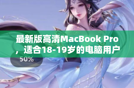 最新版高清MacBook Pro，适合18-19岁的电脑用户