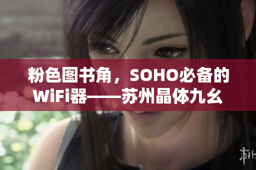 粉色图书角，SOHO必备的WiFi器——苏州晶体九幺
