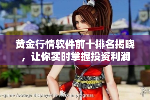 黄金行情软件前十排名揭晓，让你实时掌握投资利润