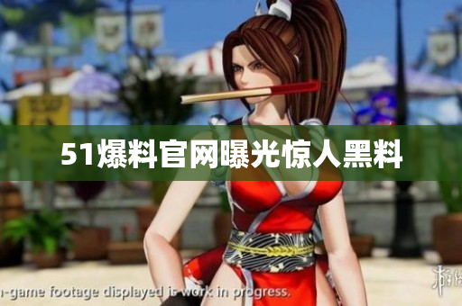51爆料官网曝光惊人黑料