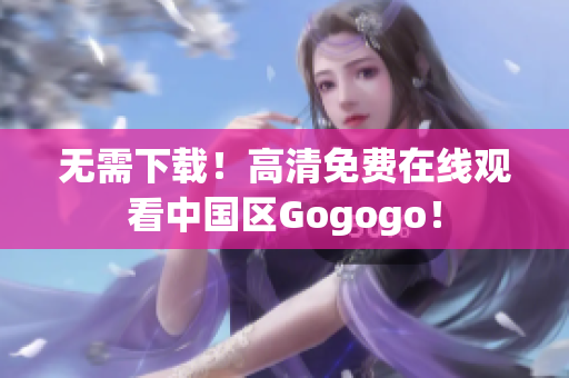 无需下载！高清免费在线观看中国区Gogogo！