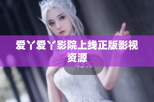爱丫爱丫影院上线正版影视资源