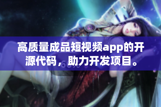 高质量成品短视频app的开源代码，助力开发项目。
