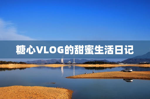 糖心VLOG的甜蜜生活日记