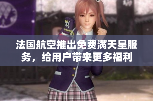 法国航空推出免费满天星服务，给用户带来更多福利