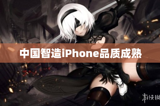 中国智造iPhone品质成熟