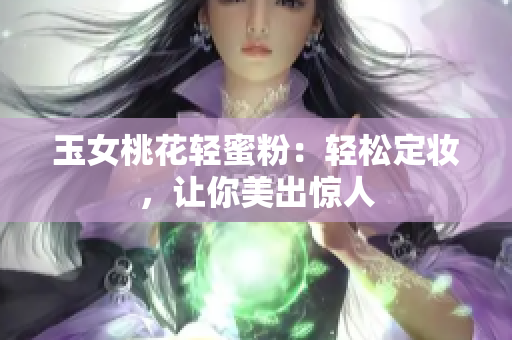 玉女桃花轻蜜粉：轻松定妆，让你美出惊人
