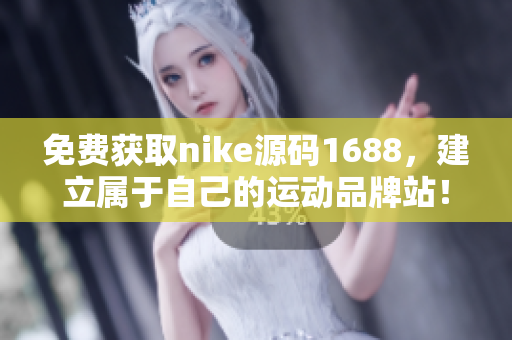 免费获取nike源码1688，建立属于自己的运动品牌站！