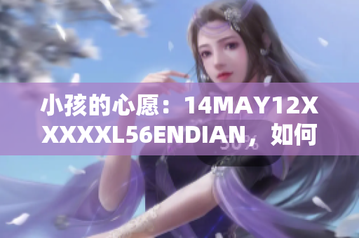 小孩的心愿：14MAY12XXXXXL56ENDIAN，如何实现？