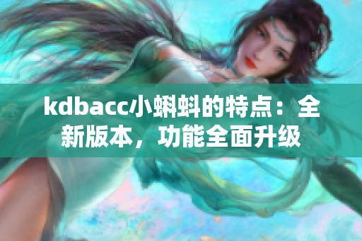 kdbacc小蝌蚪的特点：全新版本，功能全面升级