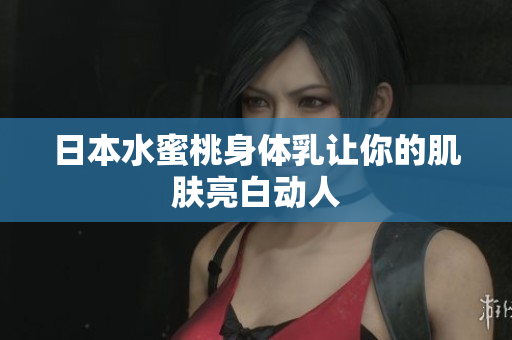 日本水蜜桃身体乳让你的肌肤亮白动人