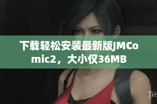 下载轻松安装最新版JMComic2，大小仅36MB