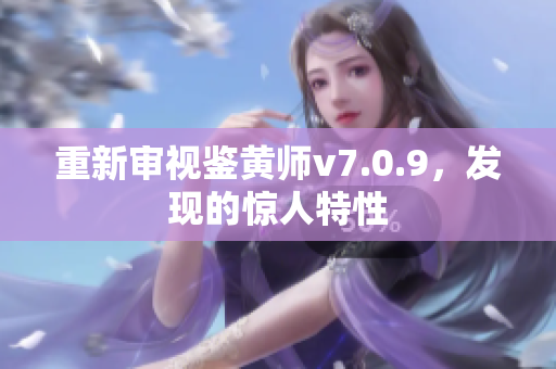 重新审视鉴黄师v7.0.9，发现的惊人特性