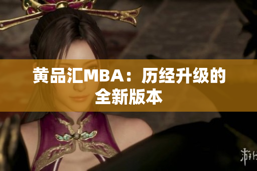 黄品汇MBA：历经升级的全新版本
