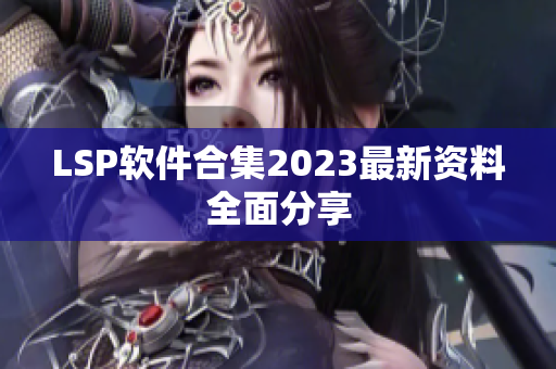 LSP软件合集2023最新资料全面分享