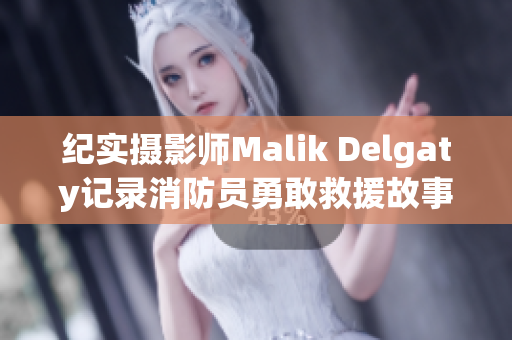 纪实摄影师Malik Delgaty记录消防员勇敢救援故事