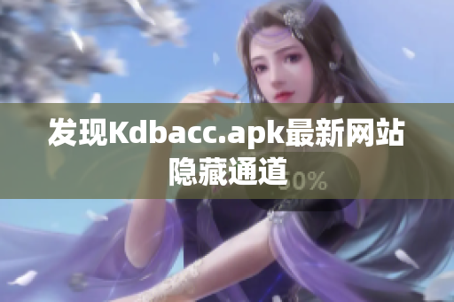 发现Kdbacc.apk最新网站隐藏通道