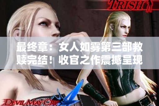 最终章：女人如雾第三部救赎完结！收官之作震撼呈现