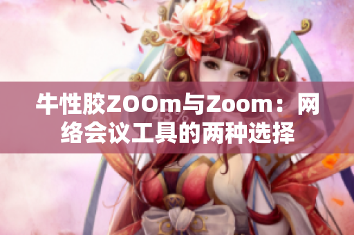 牛性胶ZOOm与Zoom：网络会议工具的两种选择