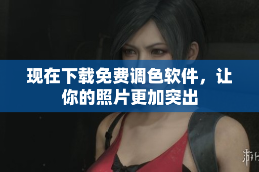 现在下载免费调色软件，让你的照片更加突出