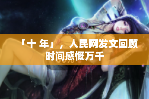 「十 年」，人民网发文回顾时间感慨万千