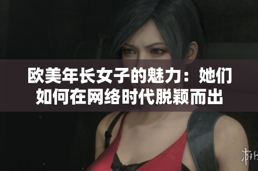 欧美年长女子的魅力：她们如何在网络时代脱颖而出