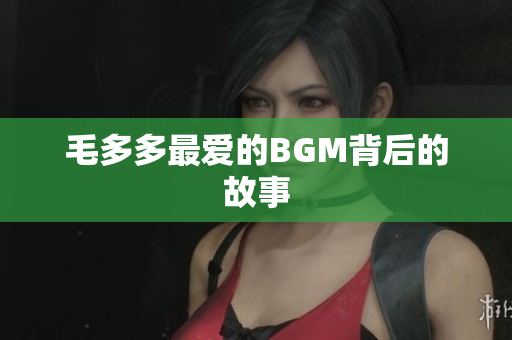 毛多多最爱的BGM背后的故事