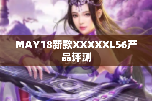 MAY18新款XXXXXL56产品评测