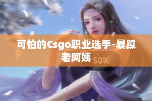 可怕的Csgo职业选手-暴躁老阿姨