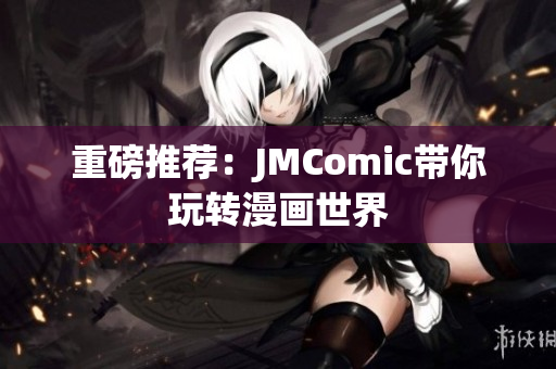 重磅推荐：JMComic带你玩转漫画世界