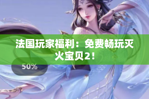 法国玩家福利：免费畅玩灭火宝贝2！